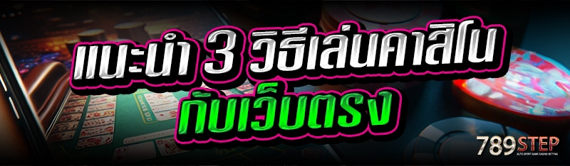 แนะนำ 3 วิธีเล่นคาสิโน กับเว็บตรง